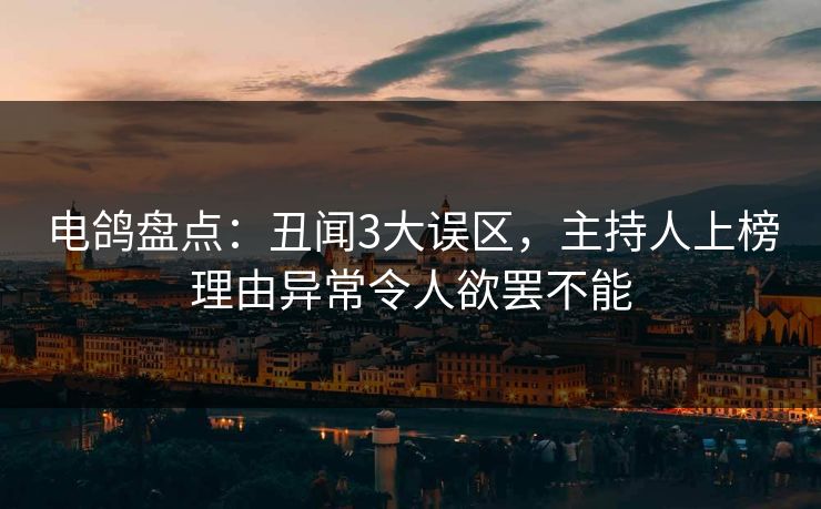 电鸽盘点:丑闻3大误区,主持人上榜理由异常令人欲罢不能 电鸽盘点:丑闻3大误区,主持人上榜理由异常令人欲罢不能