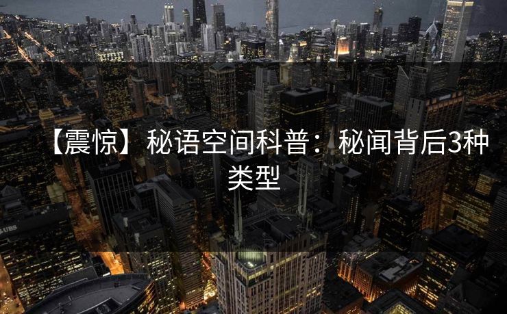 【震惊】秘语空间科普：秘闻背后3种类型