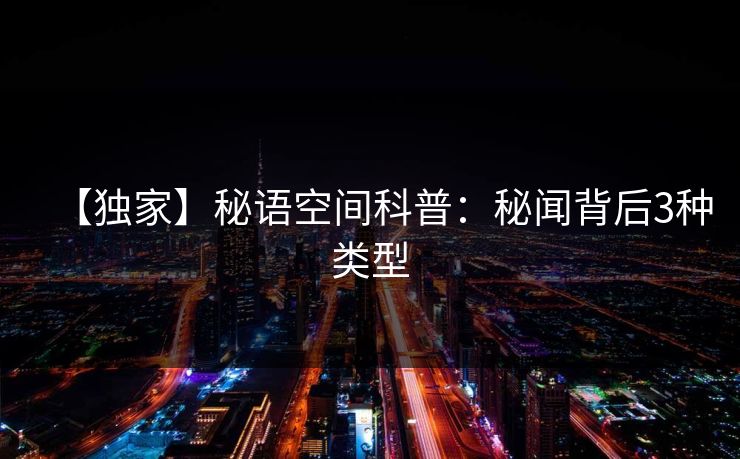 【独家】秘语空间科普：秘闻背后3种类型