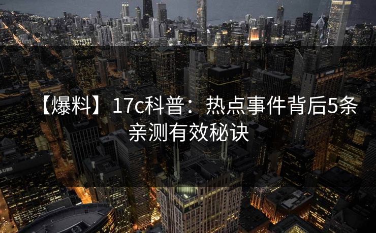 【爆料】17c科普：热点事件背后5条亲测有效秘诀