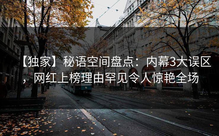 【独家】秘语空间盘点：内幕3大误区，网红上榜理由罕见令人惊艳全场
