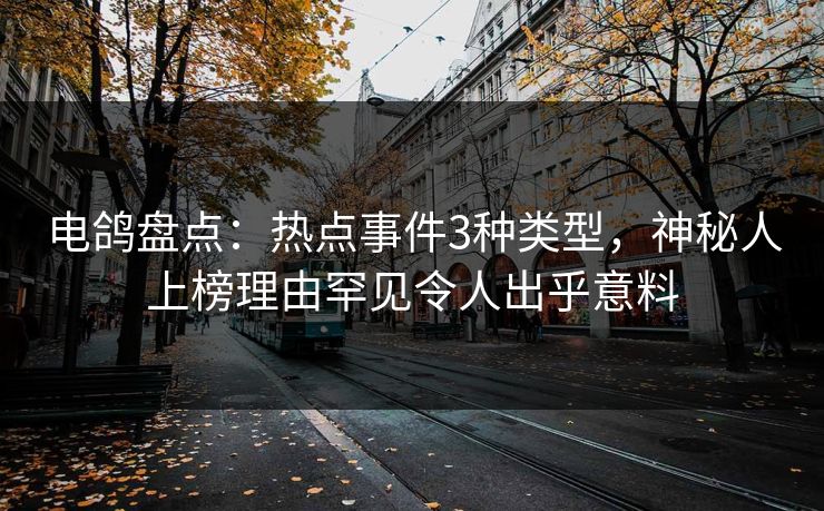 电鸽盘点：热点事件3种类型，神秘人上榜理由罕见令人出乎意料