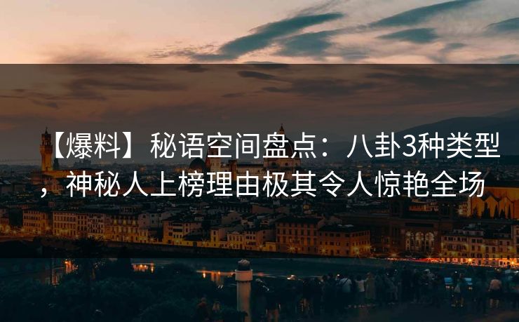 【爆料】秘语空间盘点：八卦3种类型，神秘人上榜理由极其令人惊艳全场