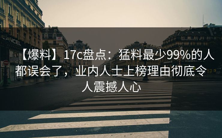 【爆料】17c盘点:猛料最少99%的人都误会了,业内人士上榜理由彻底令人震撼人心