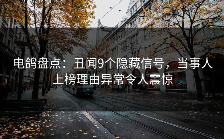 电鸽盘点：丑闻9个隐藏信号，当事人上榜理由异常令人震惊