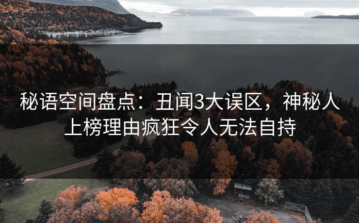 秘语空间盘点：丑闻3大误区，神秘人上榜理由疯狂令人无法自持