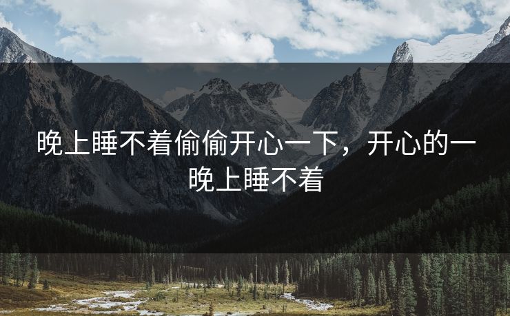 晚上睡不着偷偷开心一下，开心的一晚上睡不着
