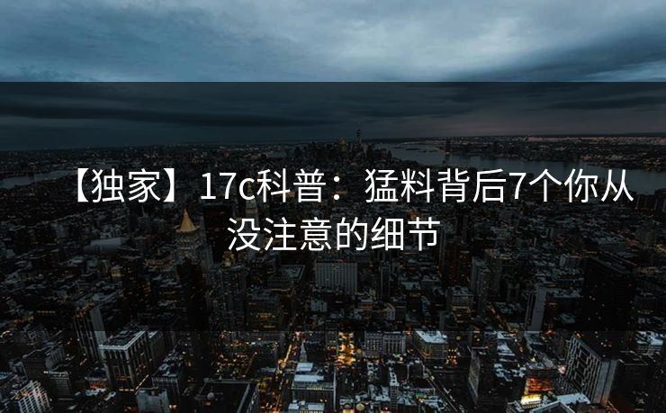 【独家】17c科普：猛料背后7个你从没注意的细节
