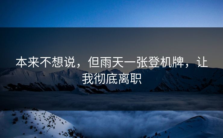 本来不想说，但雨天一张登机牌，让我彻底离职