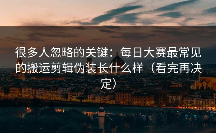 很多人忽略的关键：每日大赛最常见的搬运剪辑伪装长什么样（看完再决定）